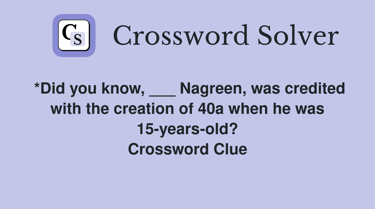*Did you know, ___ Nagreen, was credited with the creation of 40a when